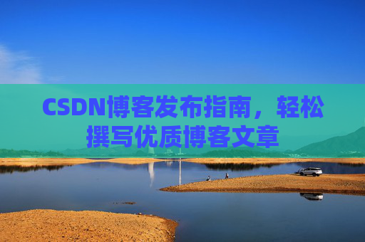 CSDN博客发布指南，轻松撰写优质博客文章